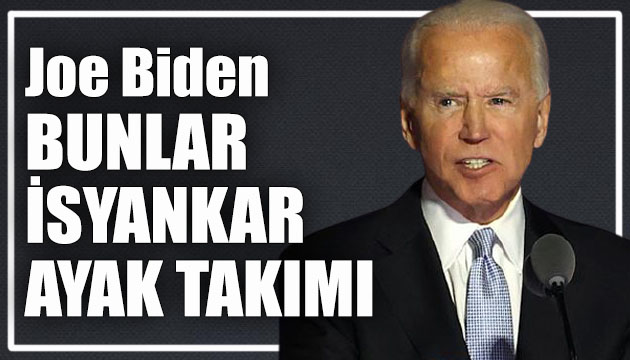 Joe Biden: Bu kişilere protestocu diyemeyiz. Bunlar isyankar ayak takımı