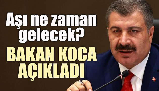 Aşı ne zaman gelecek? Bakan Koca açıkladı