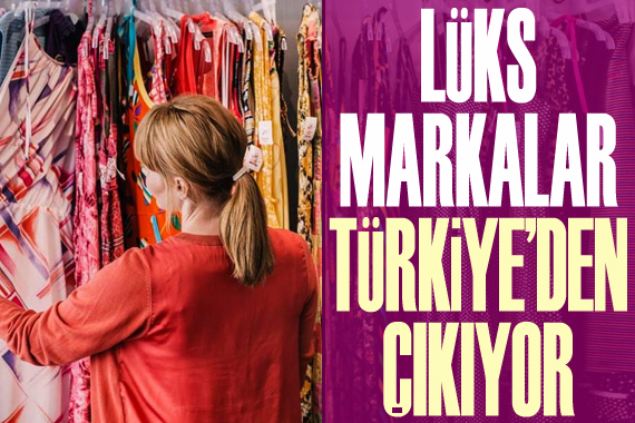 Lüks markalar Türkiye den çıkıyor