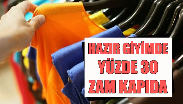 Hazır giyimde yüzde 30 zam kapıda!