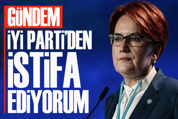 Gündem: İYİ Parti den istifa ediyorum