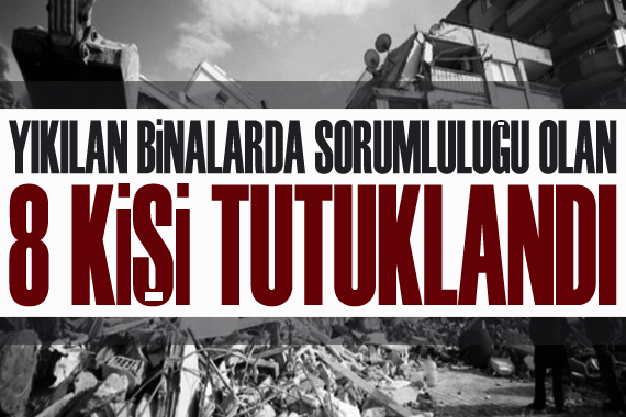 Yıkılan binalarda sorumluluğu olan 8 şüpheli tutuklandı