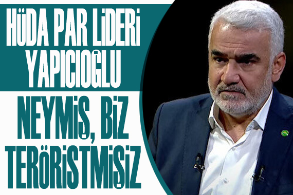 HÜDA PAR Lideri Yapıcıoğlu: Neymiş, biz teröristmişiz