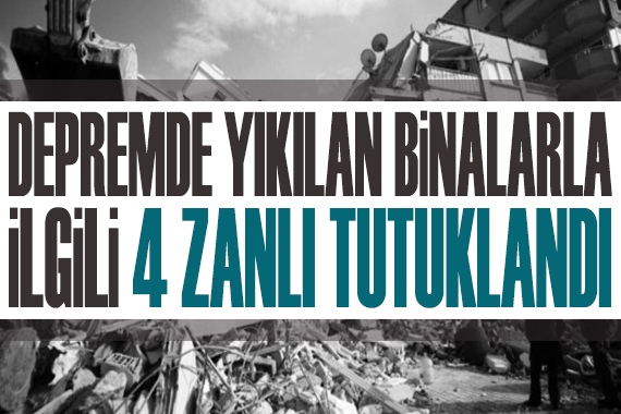 Depremde yıkılan binalarla ilgili 4 zanlı tutuklandı