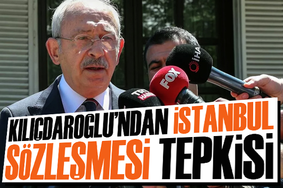 Kılıçdaroğlu dan  İstanbul Sözleşmesi  tepkisi