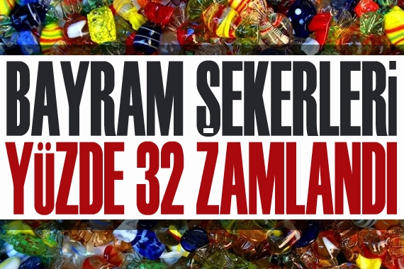 Bayram şekerleri yüzde 32 zamlandı