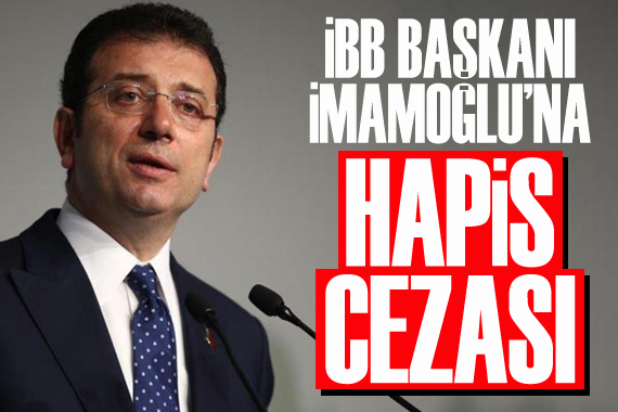 İBB Başkanı İmamoğlu na hapis cezası