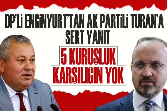 DP Lİ ENGİNYURT TAN TURAN A SERT YANIT: 5 KURUŞLUK KARŞILIĞIN YOK!