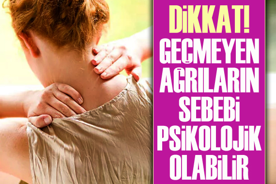 DİKKAT: Geçmeyen ağrıların kaynağı psikolojik olabilir