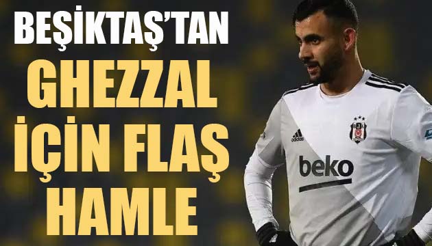 Son şampiyon Beşiktaş tan Ghezzal için flaş hamle!