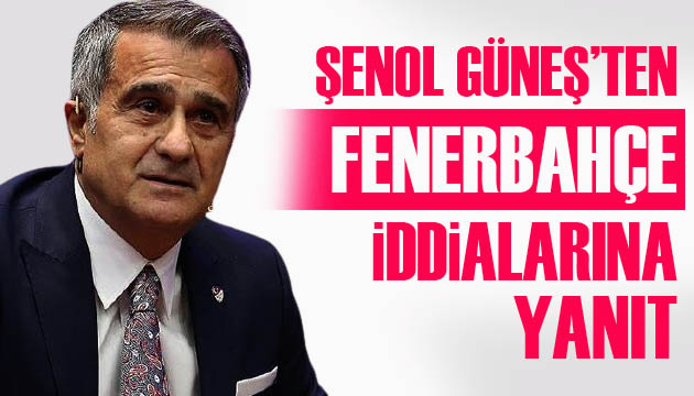 Şenol Güneş ten Fenerbahçe iddialarına yanıt!