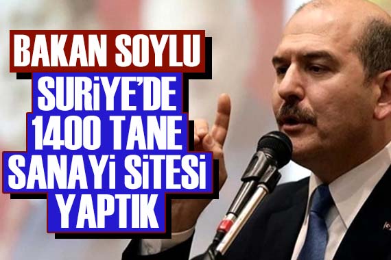 Bakan Soylu: Suriye’de 1400 tane sanayi sitesi yaptık