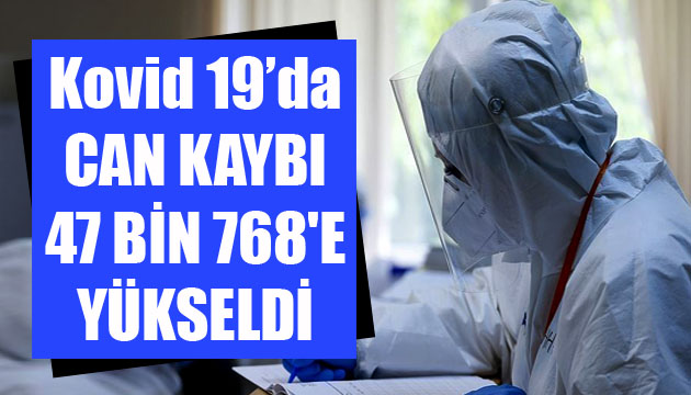 Sağlık Bakanlığı, Kovid 19 da son verileri açıkladı: Can kaybı 47 bin 768 e yükseldi