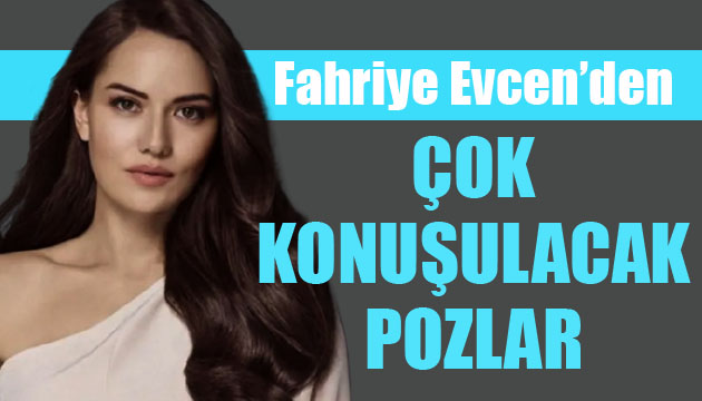 Fahriye Evcen den çok konuşulacak pozlar