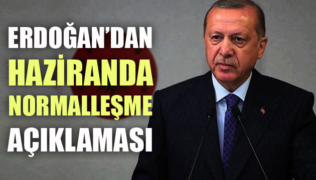 Cumhurbaşkanı Erdoğan dan haziranda normalleşme açıklaması!