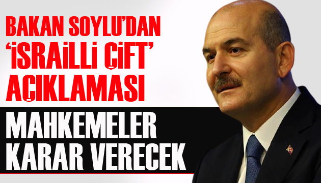 Soylu dan  İsrailli çift  açıklaması: Mahkemeler karar verecek