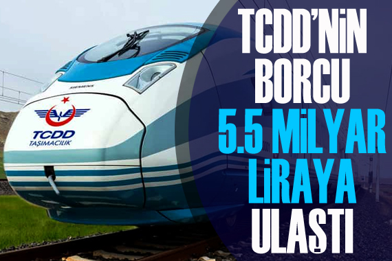 TCDD’nin borcu 5,5 milyar liraya ulaştı