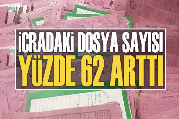 İcradaki dosya sayısı yüzde 62 arttı