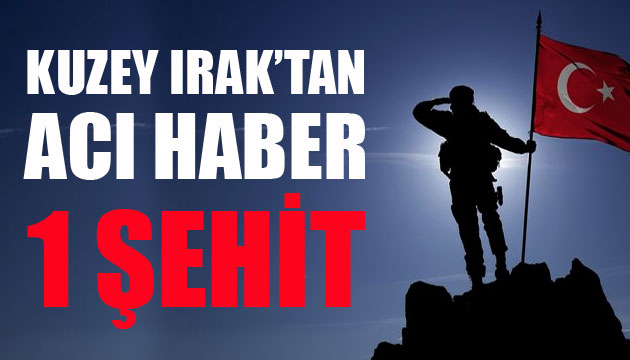 Kuzey Irak tan acı haber: 1 şehit