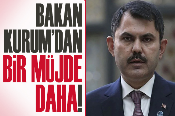 Bakan Kurum’dan bir müjde daha!