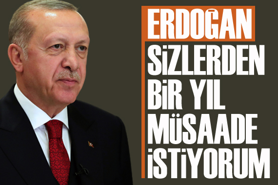 Erdoğan: Sizlerden bir yıl müsaade istiyorum