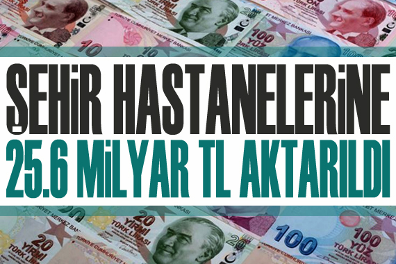 Şehir hastanelerine 25,6 milyar TL aktarıldı