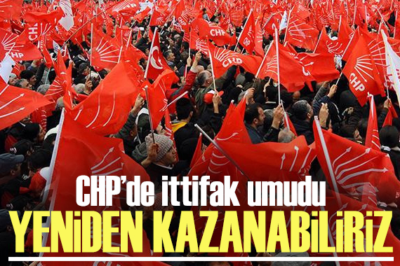 CHP de ittifak umudu: Yeniden kazanabiliriz
