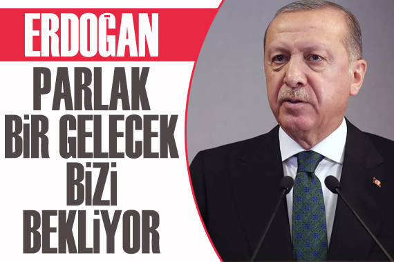 Erdoğan: Parlak bir gelecek bizi bekliyor