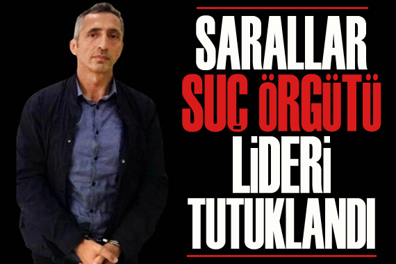 Suç örgütü lideri Alaattin İlyas Saral, tutuklandı