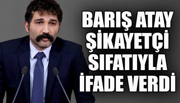 Barış Atay şikayetçi sıfatıyla ifade verdi