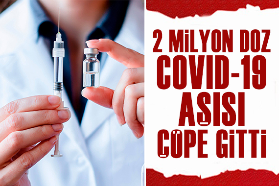 2 milyon doz Covid-19 aşısı çöpe gitti