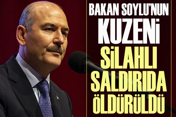 Bakan Soylu´nun kuzeni silahlı saldırıda öldürüldü