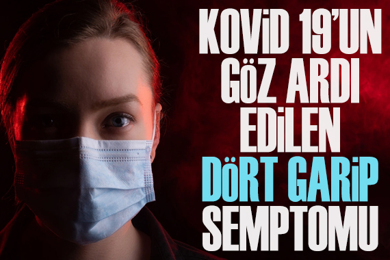 Kovid 19 un göz ardı edilen 4  garip  semptomu