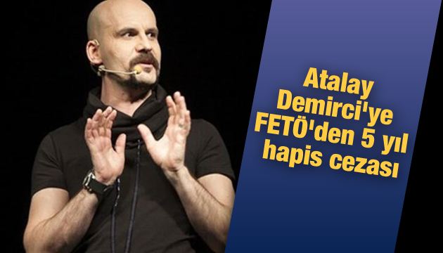 Atalay Demirci ye FETÖ den 5 yıl hapis cezası