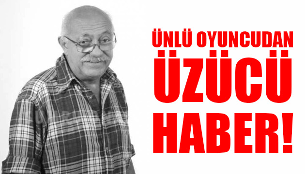 Ünlü oyuncu Atilla Pekdemir den üzücü haber