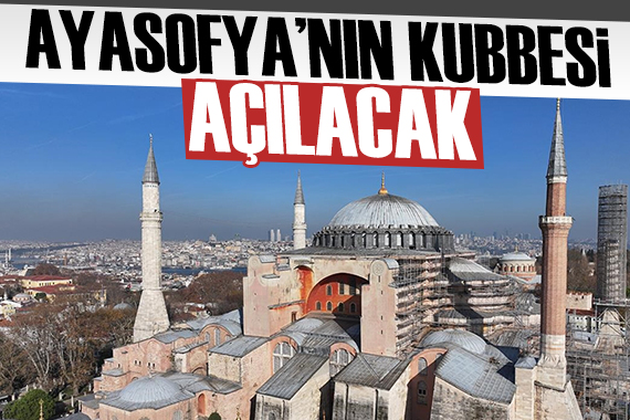 Ayasofya nın kubbesi açılacak