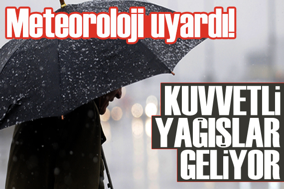 Meteoroloji den o bölgeler için uyarı: Kuvvetli yağışlar geliyor