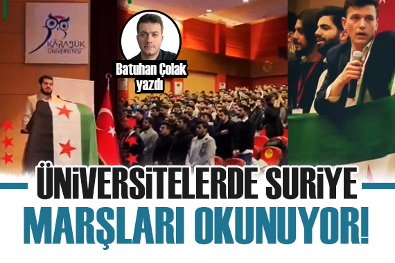 Batuhan Çolak yazdı: Üniversitelerde Suriye marşları okunuyor!