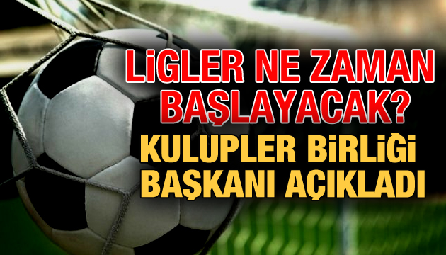 Ligler ne zaman başlayacak? Kulüpler Birliği Başkanı açıkladı