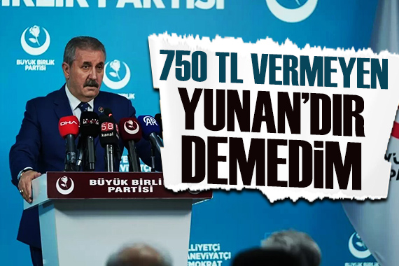 Mustafa Destici: 750 TL vermeyen Yunan dır demedim!