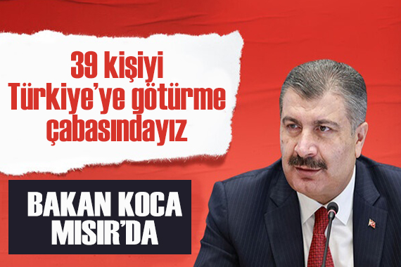 Bakan Koca Mısır da açıklamalarda bulundu: 39 kişiyi Türkiye ye götürme çabasındayız