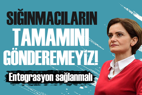 Canan Kaftancıoğlu: Sığınmacıların tamamını gönderemeyiz!