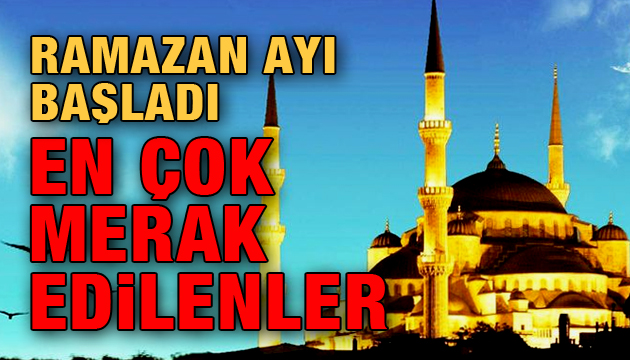 Ramazan Ayı başladı: En çok merak edilenler