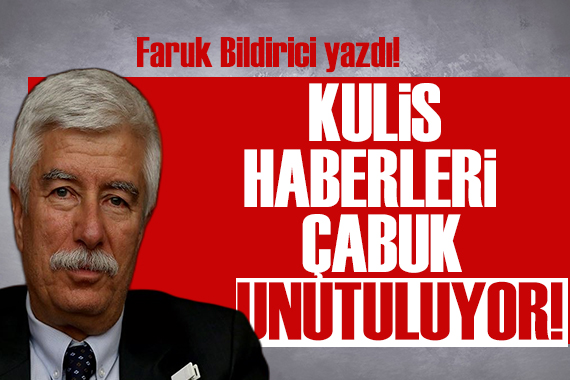 Faruk Bildirici yazdı:Kulis haberleri çabuk unutuluyor!