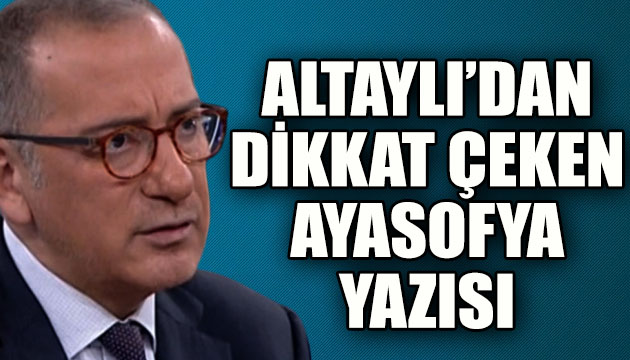 Fatih Altaylı dan dikkat çeken Ayasofya yazısı