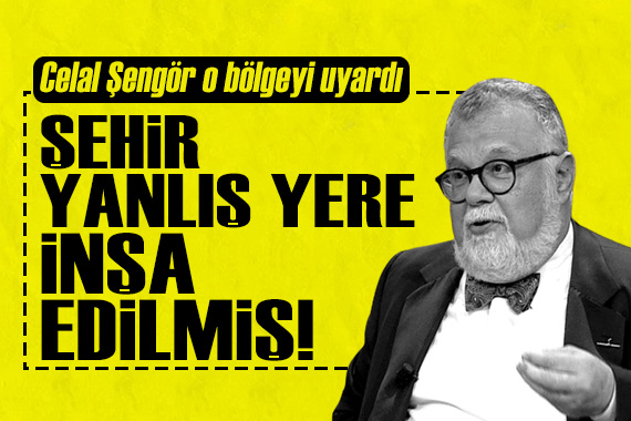 Prof. Dr. Celal Şengör o bölgeyi uyardı: Şehir yanlış yere inşa edilmiş!