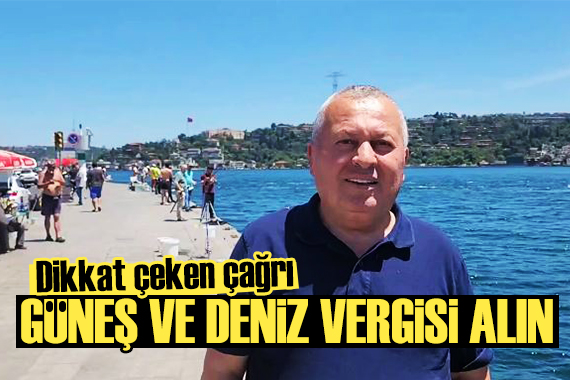 Cemal Enginyurt tan dikkat çeken çağrı: Güneş ve deniz vergisi alınız