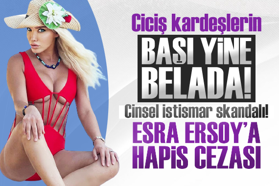 Cinsel istismar skandalı patlak vermişti! Esra Ersoy a hapis cezası