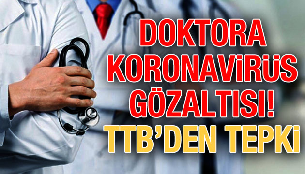 Doktora  koronavirüs  gözaltısı; TTB den gözaltıya sert tepki