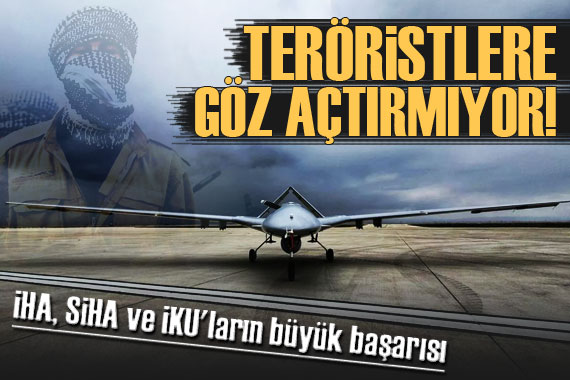 İHA, SİHA ve İKU lar teröristlere göz açtırmıyor